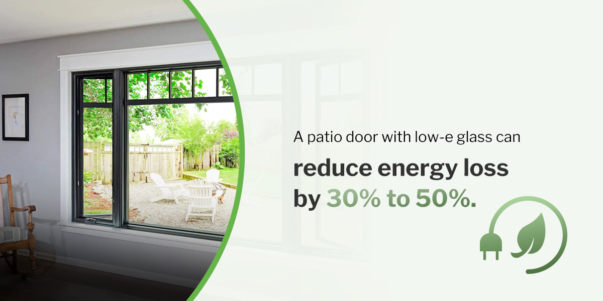 A patio door with low-e glass can reduce energy loss by 30% to 50%.