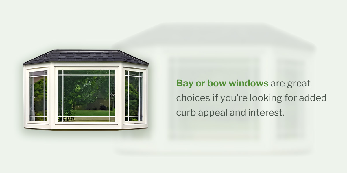 Bay or bow windows are great choices if you're looking for added curb appeal and interest.